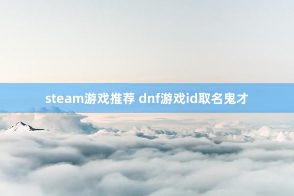 steam游戏推荐 dnf游戏id取名鬼才