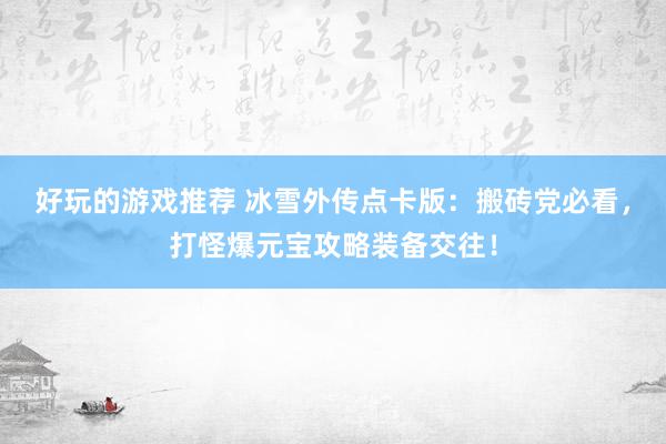 好玩的游戏推荐 冰雪外传点卡版：搬砖党必看，打怪爆元宝攻略装备交往！