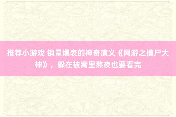 推荐小游戏 销量爆表的神奇演义《网游之摸尸大神》，躲在被窝里熬夜也要看完