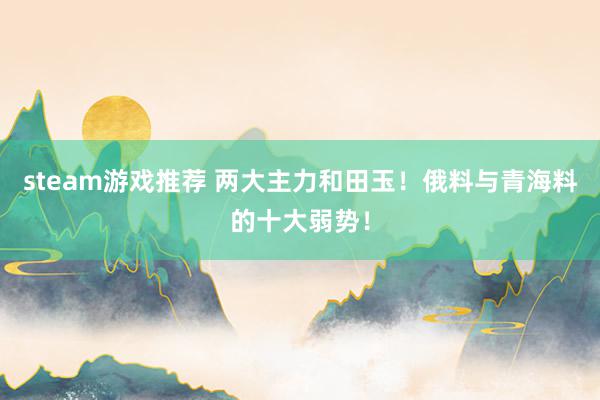 steam游戏推荐 两大主力和田玉！俄料与青海料的十大弱势！