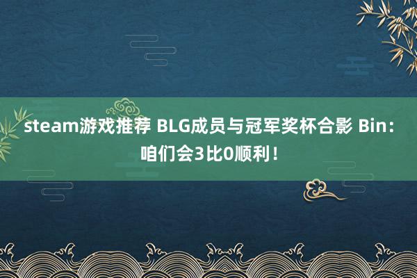 steam游戏推荐 BLG成员与冠军奖杯合影 Bin：咱们会3比0顺利！