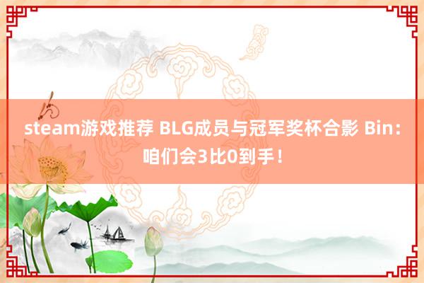 steam游戏推荐 BLG成员与冠军奖杯合影 Bin：咱们会3比0到手！