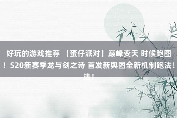 好玩的游戏推荐 【蛋仔派对】巅峰变天 时候跑图！S20新赛季龙与剑之诗 首发新舆图全新机制跑法！