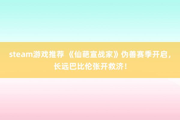 steam游戏推荐 《仙葩宣战家》伪善赛季开启，长远巴比伦张开救济！