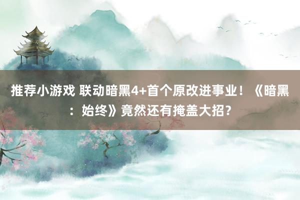 推荐小游戏 联动暗黑4+首个原改进事业！《暗黑：始终》竟然还有掩盖大招？