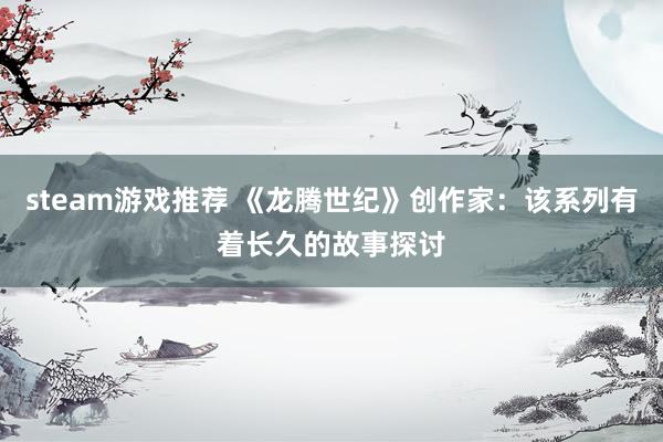 steam游戏推荐 《龙腾世纪》创作家：该系列有着长久的故事探讨