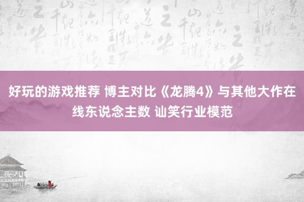 好玩的游戏推荐 博主对比《龙腾4》与其他大作在线东说念主数 讪笑行业模范