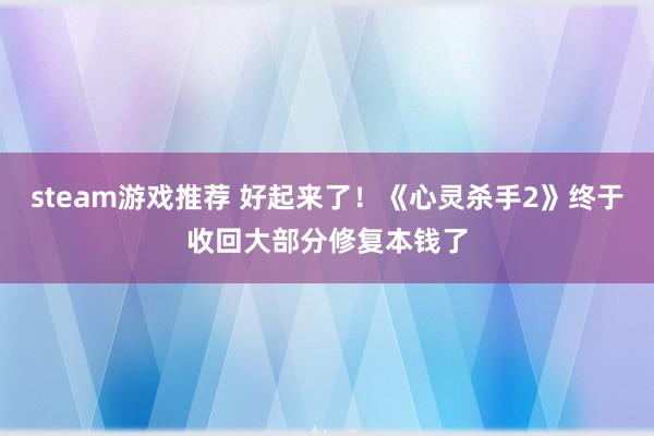 steam游戏推荐 好起来了！《心灵杀手2》终于收回大部分修复本钱了