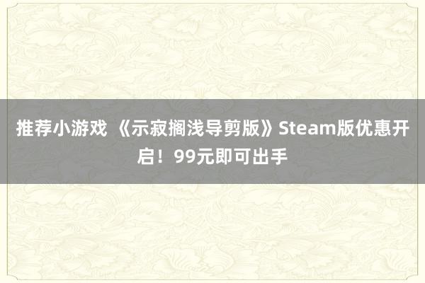 推荐小游戏 《示寂搁浅导剪版》Steam版优惠开启！99元即可出手