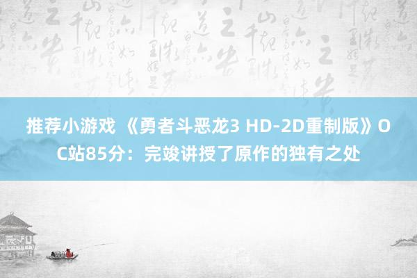 推荐小游戏 《勇者斗恶龙3 HD-2D重制版》OC站85分：完竣讲授了原作的独有之处