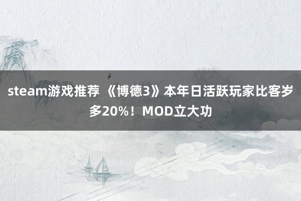 steam游戏推荐 《博德3》本年日活跃玩家比客岁多20%！MOD立大功