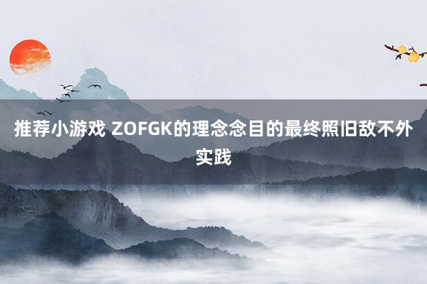 推荐小游戏 ZOFGK的理念念目的最终照旧敌不外实践