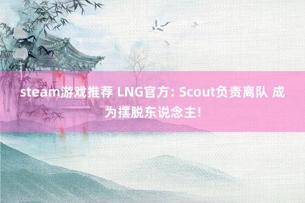 steam游戏推荐 LNG官方: Scout负责离队 成为摆脱东说念主!