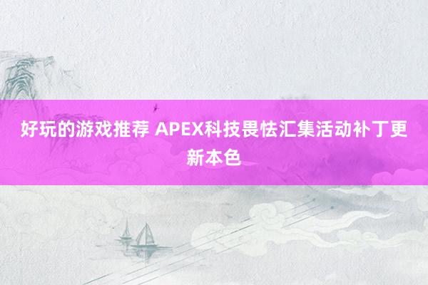 好玩的游戏推荐 APEX科技畏怯汇集活动补丁更新本色