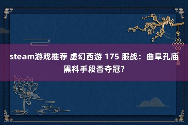 steam游戏推荐 虚幻西游 175 服战：曲阜孔庙黑科手段否夺冠？