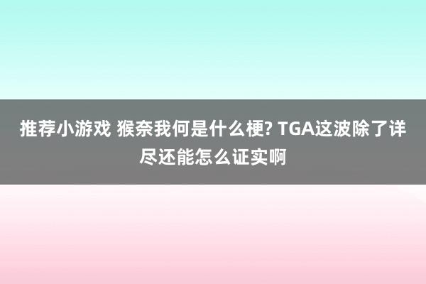 推荐小游戏 猴奈我何是什么梗? TGA这波除了详尽还能怎么证实啊