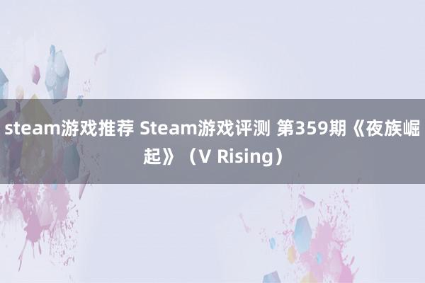 steam游戏推荐 Steam游戏评测 第359期《夜族崛起》（V Rising）