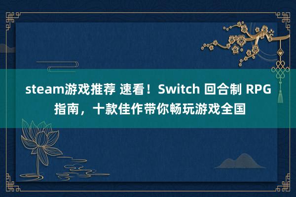 steam游戏推荐 速看！Switch 回合制 RPG 指南，十款佳作带你畅玩游戏全国