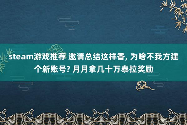 steam游戏推荐 邀请总结这样香, 为啥不我方建个新账号? 月月拿几十万泰拉奖励