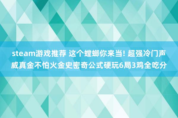 steam游戏推荐 这个螳螂你来当! 超强冷门声威真金不怕火金史密奇公式硬玩6局3鸡全吃分