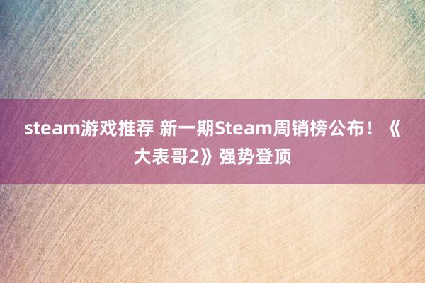 steam游戏推荐 新一期Steam周销榜公布！《大表哥2》强势登顶