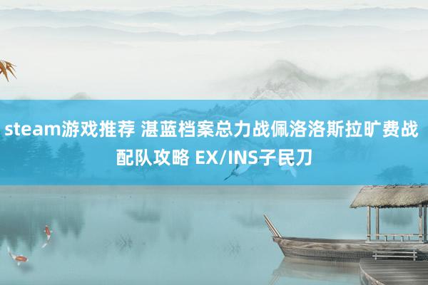 steam游戏推荐 湛蓝档案总力战佩洛洛斯拉旷费战 配队攻略 EX/INS子民刀