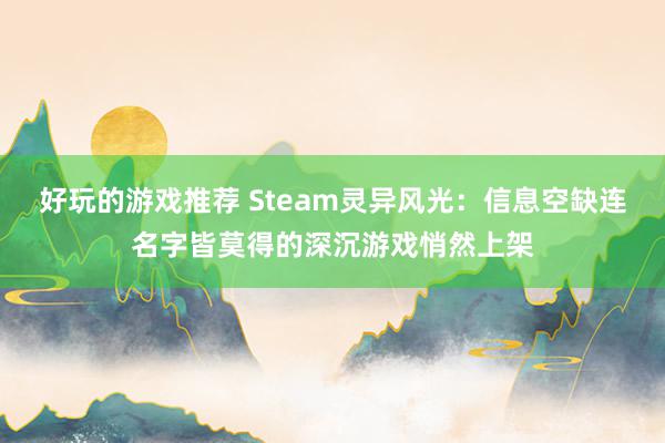 好玩的游戏推荐 Steam灵异风光：信息空缺连名字皆莫得的深沉游戏悄然上架