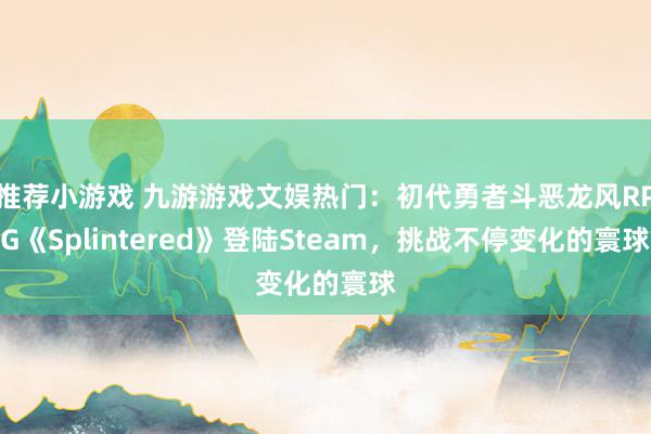 推荐小游戏 九游游戏文娱热门：初代勇者斗恶龙风RPG《Splintered》登陆Steam，挑战不停变化的寰球